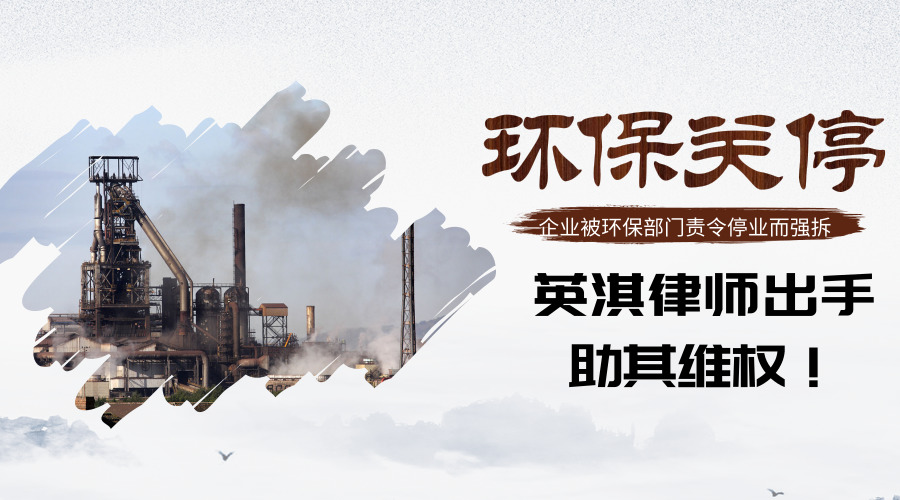 企业被环保部门责令停业而强拆，英淇律师出手助其维权！.jpg